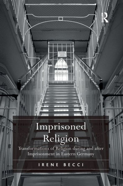 Imprisoned Religion: Transformations of Religion during and after Imprisonment Eastern Germany