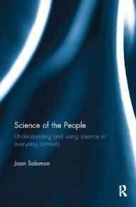 Title: Science of the People: Understanding and using science in everyday contexts, Author: Joan Solomon