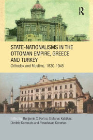 Title: State-Nationalisms in the Ottoman Empire, Greece and Turkey: Orthodox and Muslims, 1830-1945, Author: Benjamin C. Fortna