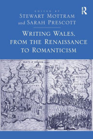 Title: Writing Wales, from the Renaissance to Romanticism, Author: Stewart Mottram