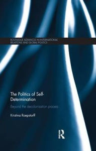 Title: The Politics of Self-Determination: Beyond the Decolonisation Process, Author: Kristina Roepstorff