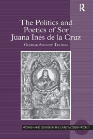 Title: The Politics and Poetics of Sor Juana Inés de la Cruz, Author: George Antony Thomas