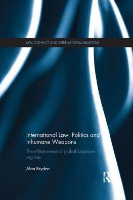 International Law, Politics and Inhumane Weapons: The Effectiveness of Global Landmine Regimes