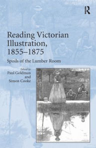 Title: Reading Victorian Illustration, 1855-1875: Spoils of the Lumber Room, Author: Paul Goldman