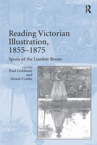 Title: Reading Victorian Illustration, 1855-1875: Spoils of the Lumber Room, Author: Paul Goldman