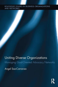 Title: Uniting Diverse Organizations: Managing Goal-Oriented Advocacy Networks, Author: Angel Saz-Carranza