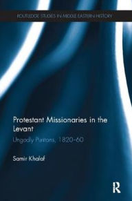 Title: Protestant Missionaries in the Levant: Ungodly Puritans, 1820-1860, Author: Samir Khalaf