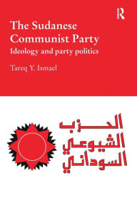 Title: The Sudanese Communist Party: Ideology and Party Politics, Author: Tareq Ismael