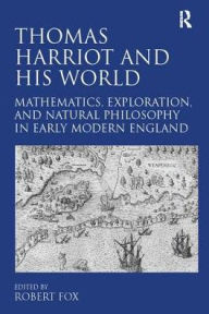 Title: Thomas Harriot and His World: Mathematics, Exploration, and Natural Philosophy in Early Modern England, Author: Robert Fox