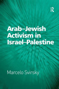 Title: Arab-Jewish Activism in Israel-Palestine, Author: Marcelo Svirsky