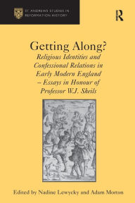 Title: Getting Along?: Religious Identities and Confessional Relations in Early Modern England - Essays in Honour of Professor W.J. Sheils, Author: Adam Morton