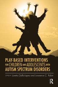 Title: Play-Based Interventions for Children and Adolescents with Autism Spectrum Disorders, Author: Loretta Gallo-Lopez