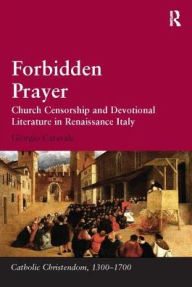Title: Forbidden Prayer: Church Censorship and Devotional Literature in Renaissance Italy, Author: Giorgio Caravale