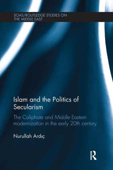 Islam and the Politics of Secularism: The Caliphate and Middle Eastern Modernization in the Early 20th Century