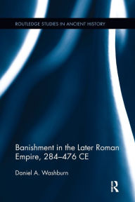 Title: Banishment in the Later Roman Empire, 284-476 CE, Author: Daniel Washburn