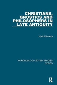 Title: Christians, Gnostics and Philosophers in Late Antiquity, Author: Mark Edwards