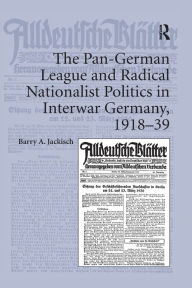 Title: The Pan-German League and Radical Nationalist Politics in Interwar Germany, 1918-39, Author: Barry A. Jackisch