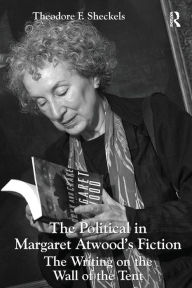 Title: The Political in Margaret Atwood's Fiction: The Writing on the Wall of the Tent, Author: Theodore F. Sheckels