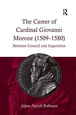 The Career of Cardinal Giovanni Morone (1509-1580): Between Council and Inquisition