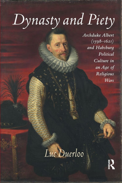 Dynasty and Piety: Archduke Albert (1598-1621) Habsburg Political Culture an Age of Religious Wars