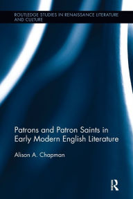 Title: Patrons and Patron Saints in Early Modern English Literature, Author: Alison Chapman