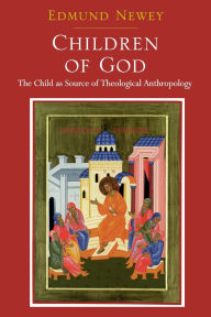 Title: Children of God: The Child as Source of Theological Anthropology, Author: Edmund Newey