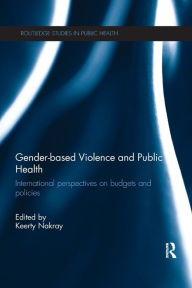 Title: Gender-based Violence and Public Health: International perspectives on budgets and policies / Edition 1, Author: Keerty Nakray