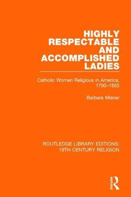 Highly Respectable and Accomplished Ladies: Catholic Women Religious America, 1790-1850