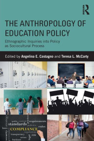 Title: The Anthropology of Education Policy: Ethnographic Inquiries into Policy as Sociocultural Process / Edition 1, Author: Angelina E. Castagno