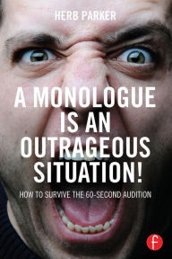 Title: A Monologue is an Outrageous Situation!: How to Survive the 60-Second Audition / Edition 1, Author: Herb Parker