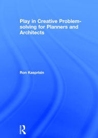 Title: Play in Creative Problem-solving for Planners and Architects / Edition 1, Author: Ron Kasprisin