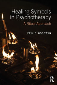 Title: Healing Symbols in Psychotherapy: A Ritual Approach, Author: Erik D. Goodwyn