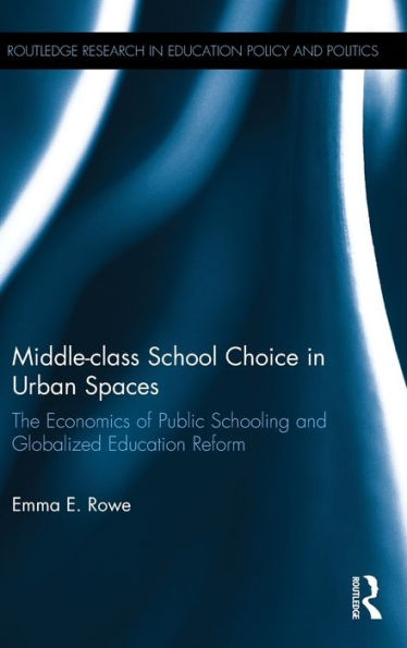 Middle-class School Choice in Urban Spaces: The economics of public schooling and globalized education reform / Edition 1