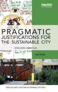 Title: Pragmatic Justifications for the Sustainable City: Acting in the common place, Author: Meg Holden