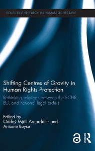 Title: Shifting Centres of Gravity in Human Rights Protection: Rethinking Relations between the ECHR, EU, and National Legal Orders / Edition 1, Author: Oddný Mjöll Arnardóttir