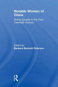 Title: Notable Women of China: Shang Dynasty to the Early Twentieth Century: Shang Dynasty to the Early Twentieth Century, Author: Barbara Bennett Peterson