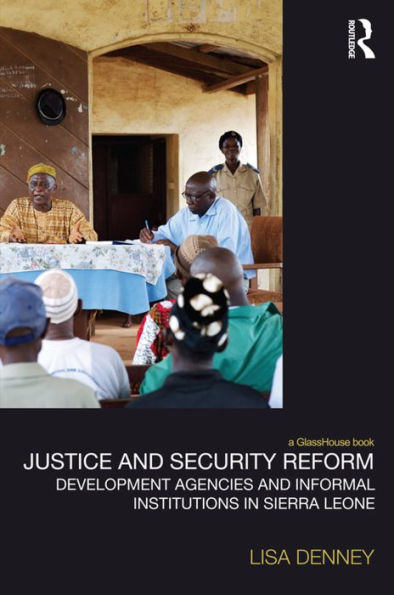 Justice and Security Reform: Development Agencies and Informal Institutions in Sierra Leone / Edition 1