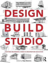 Title: The Design-Build Studio: Crafting Meaningful Work in Architecture Education / Edition 1, Author: Tolya Stonorov