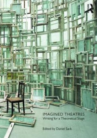 Title: Imagined Theatres: Writing for a Theoretical Stage / Edition 1, Author: Daniel  Sack