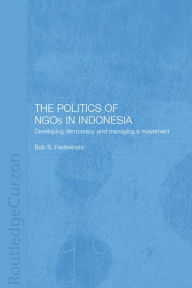 Title: The Politics of NGOs in Indonesia: Developing Democracy and Managing a Movement / Edition 1, Author: Bob S. Hadiwinata