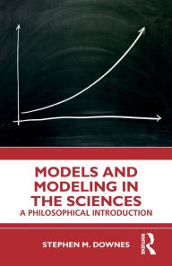 Title: Models and Modeling in the Sciences: A Philosophical Introduction / Edition 1, Author: Stephen M. Downes