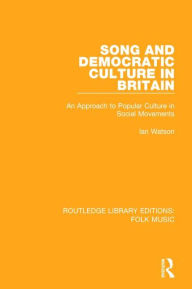 Title: Song and Democratic Culture in Britain: An Approach to Popular Culture in Social Movements, Author: Ian Watson