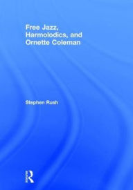 Title: Free Jazz, Harmolodics, and Ornette Coleman, Author: Stephen Rush