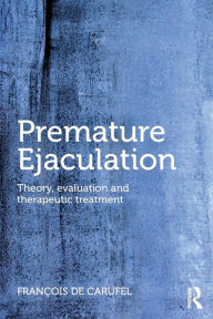 Title: Premature Ejaculation: Theory, Evaluation and Therapeutic Treatment / Edition 1, Author: Francois Carufel