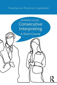 Title: Consecutive Interpreting: A Short Course / Edition 1, Author: Andrew Gillies