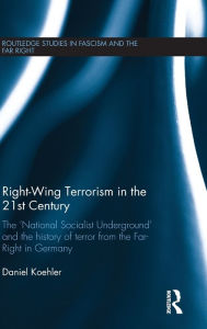 Title: Right-Wing Terrorism in the 21st Century: The 'National Socialist Underground' and the History of Terror from the Far-Right in Germany / Edition 1, Author: Daniel Koehler