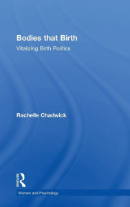 Title: Bodies that Birth: Vitalizing Birth Politics, Author: Rachelle Chadwick