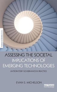 Title: Assessing the Societal Implications of Emerging Technologies: Anticipatory governance in practice / Edition 1, Author: Evan Michelson