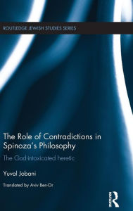 Title: The Role of Contradictions in Spinoza's Philosophy: The God-intoxicated heretic / Edition 1, Author: Yuval Jobani