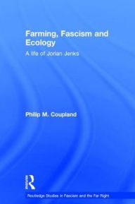 Title: Farming, Fascism and Ecology: A life of Jorian Jenks / Edition 1, Author: Philip Coupland